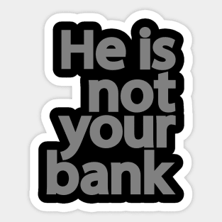 He is not your bank Sticker